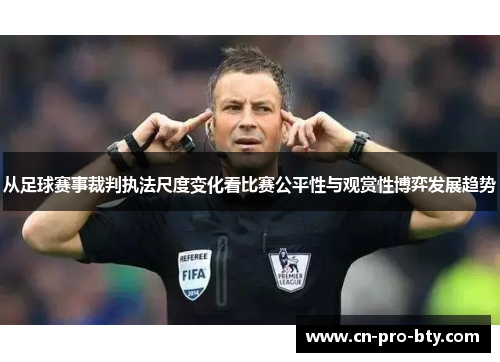 从足球赛事裁判执法尺度变化看比赛公平性与观赏性博弈发展趋势