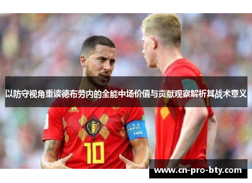 以防守视角重读德布劳内的全能中场价值与贡献观察解析其战术意义