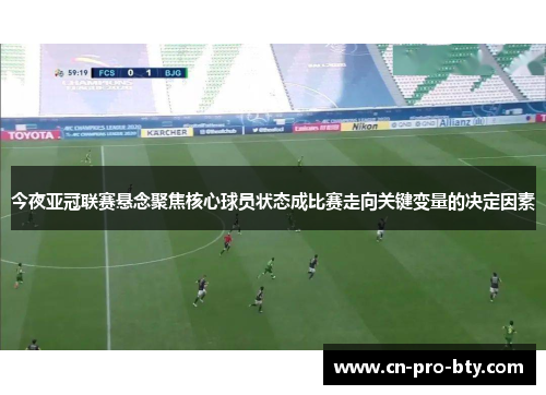 今夜亚冠联赛悬念聚焦核心球员状态成比赛走向关键变量的决定因素 今夜亚冠联赛悬念聚焦核心球员状态成比赛走向关键变量的决定因素