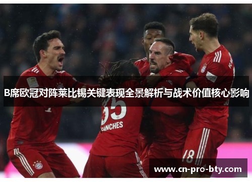 B席欧冠对阵莱比锡关键表现全景解析与战术价值核心影响 B席欧冠对阵莱比锡关键表现全景解析与战术价值核心影响
