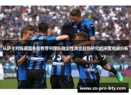 从萨卡对阵德国表现看意甲球队稳定性演变趋势研究的深度观察分析 从萨卡对阵德国表现看意甲球队稳定性演变趋势研究的深度观察分析