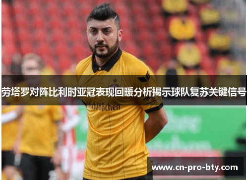 劳塔罗对阵比利时亚冠表现回暖分析揭示球队复苏关键信号