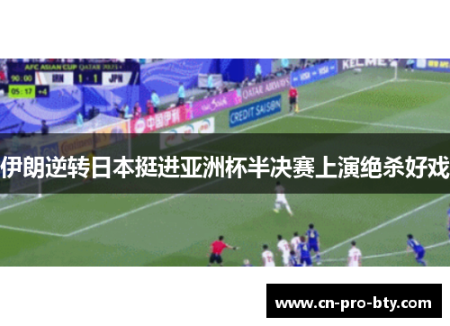 伊朗逆转日本挺进亚洲杯半决赛上演绝杀好戏