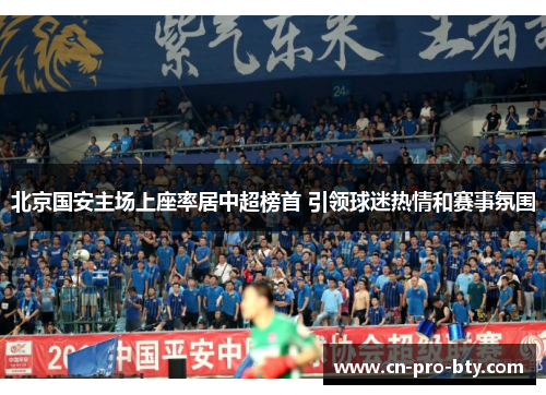 北京国安主场上座率居中超榜首 引领球迷热情和赛事氛围
