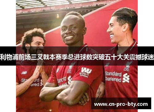 利物浦前场三叉戟本赛季总进球数突破五十大关震撼球迷 利物浦前场三叉戟本赛季总进球数突破五十大关震撼球迷