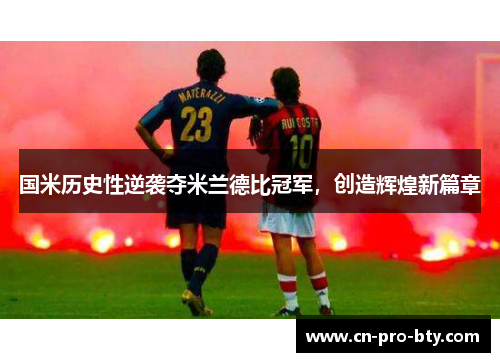 国米历史性逆袭夺米兰德比冠军,创造辉煌新篇章 国米历史性逆袭夺米兰德比冠军,创造辉煌新篇章