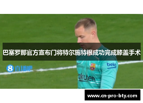巴塞罗那官方宣布门将特尔施特根成功完成膝盖手术