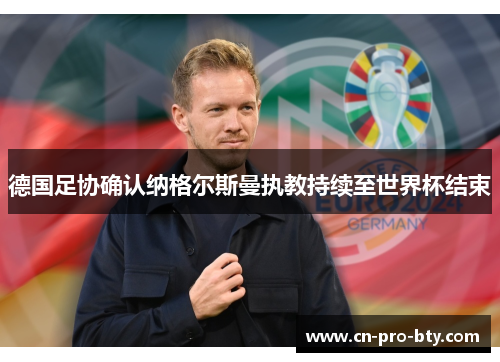 德国足协确认纳格尔斯曼执教持续至世界杯结束 德国足协确认纳格尔斯曼执教持续至世界杯结束