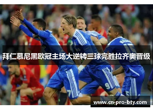 拜仁慕尼黑欧冠主场大逆转三球完胜拉齐奥晋级