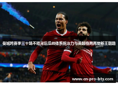 曼城跨赛季三十场不败背后瓜帅体系统治力与英超格局再塑新王朝路