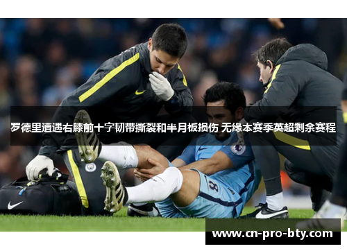 罗德里遭遇右膝前十字韧带撕裂和半月板损伤 无缘本赛季英超剩余赛程 罗德里遭遇右膝前十字韧带撕裂和半月板损伤 无缘本赛季英超剩余赛程