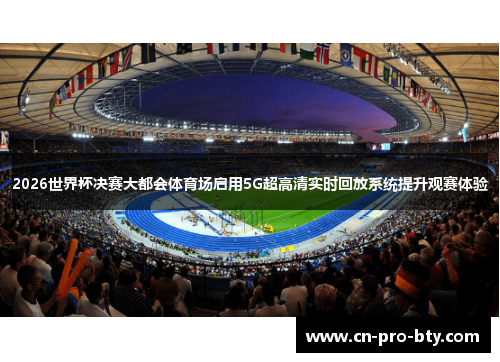 2026世界杯决赛大都会体育场启用5G超高清实时回放系统提升观赛体验 2026世界杯决赛大都会体育场启用5G超高清实时回放系统提升观赛体验