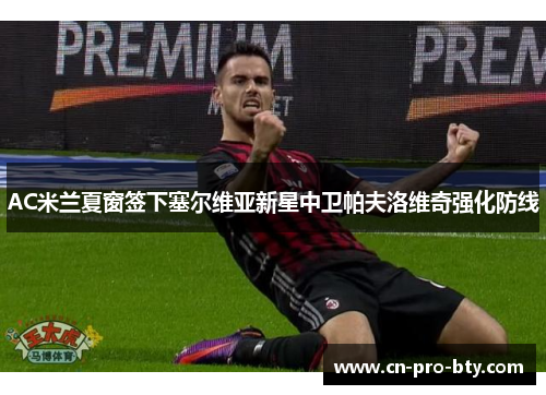 AC米兰夏窗签下塞尔维亚新星中卫帕夫洛维奇强化防线