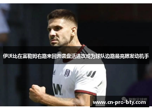伊沃比在富勒姆右路来回奔袭盘活进攻成为球队边路最亮眼发动机手