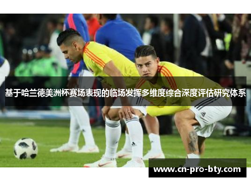 基于哈兰德美洲杯赛场表现的临场发挥多维度综合深度评估研究体系
