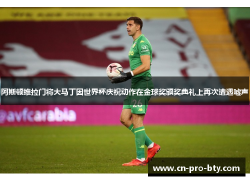 阿斯顿维拉门将大马丁因世界杯庆祝动作在金球奖颁奖典礼上再次遭遇嘘声 阿斯顿维拉门将大马丁因世界杯庆祝动作在金球奖颁奖典礼上再次遭遇嘘声