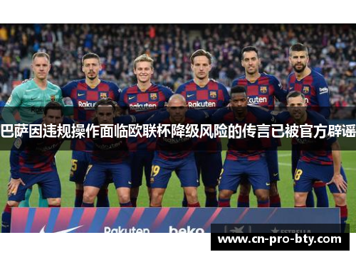 巴萨因违规操作面临欧联杯降级风险的传言已被官方辟谣