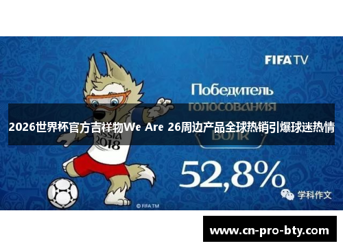 2026世界杯官方吉祥物We Are 26周边产品全球热销引爆球迷热情