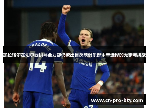 加拉格尔在切尔西拼尽全力却仍被出售反映俱乐部未来选择的无奈与挑战 加拉格尔在切尔西拼尽全力却仍被出售反映俱乐部未来选择的无奈与挑战