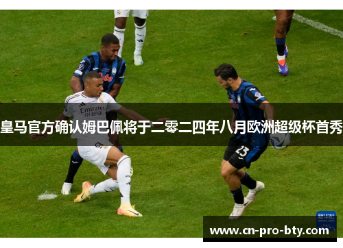 皇马官方确认姆巴佩将于二零二四年八月欧洲超级杯首秀