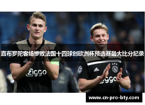 直布罗陀客场惨败法国十四球创欧洲杯预选赛最大比分纪录