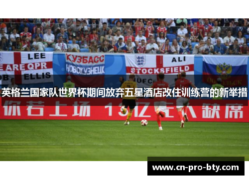 英格兰国家队世界杯期间放弃五星酒店改住训练营的新举措