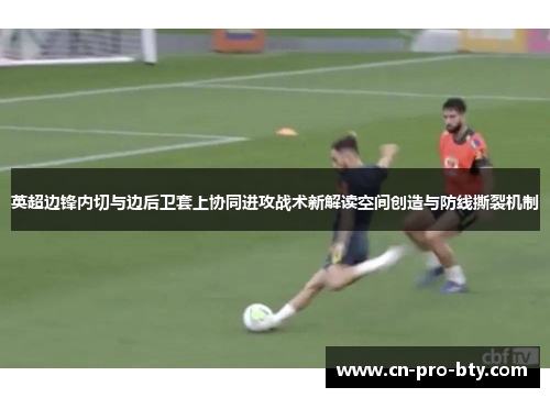 英超边锋内切与边后卫套上协同进攻战术新解读空间创造与防线撕裂机制