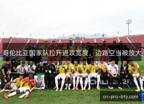哥伦比亚国家队拉开进攻宽度，边路空当被放大
